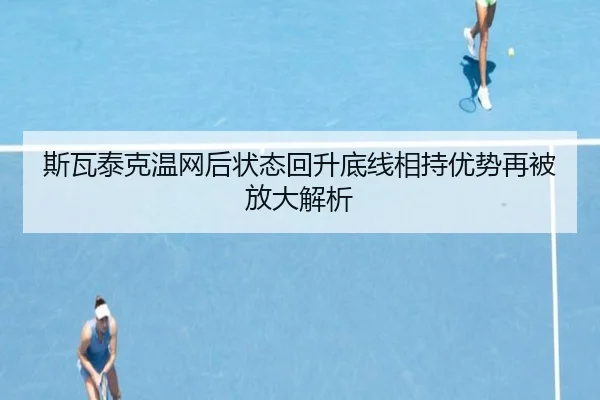 斯瓦泰克温网后状态回升底线相持优势再被放大解析
