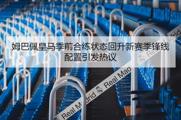 姆巴佩皇马季前合练状态回升新赛季锋线配置引发热议