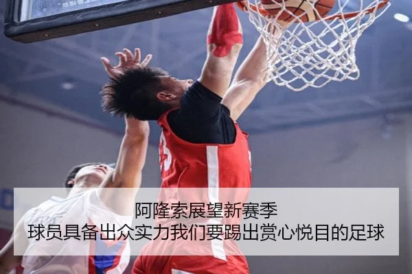 阿隆索展望新赛季 球员具备出众实力我们要踢出赏心悦目的足球