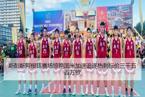 斯彭斯阿根廷赛场惊艳国米加速追逐热刺标价三千五百万欧